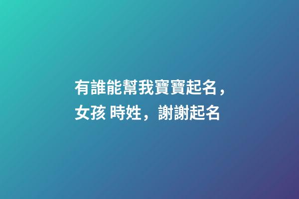 有誰能幫我寶寶起名，女孩 時姓，謝謝起名